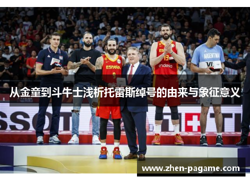 从金童到斗牛士浅析托雷斯绰号的由来与象征意义