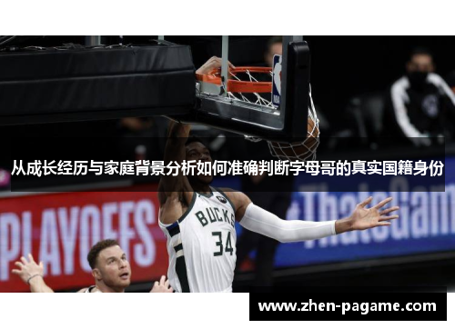 从成长经历与家庭背景分析如何准确判断字母哥的真实国籍身份 从成长经历与家庭背景分析如何准确判断字母哥的真实国籍身份
