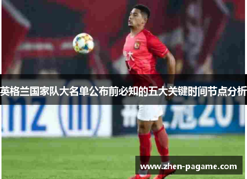 英格兰国家队大名单公布前必知的五大关键时间节点分析