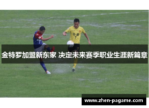 金特罗加盟新东家 决定未来赛季职业生涯新篇章