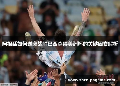 阿根廷如何逆袭战胜巴西夺得美洲杯的关键因素解析 阿根廷如何逆袭战胜巴西夺得美洲杯的关键因素解析