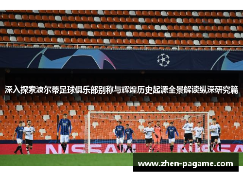 深入探索波尔蒂足球俱乐部别称与辉煌历史起源全景解读纵深研究篇 深入探索波尔蒂足球俱乐部别称与辉煌历史起源全景解读纵深研究篇