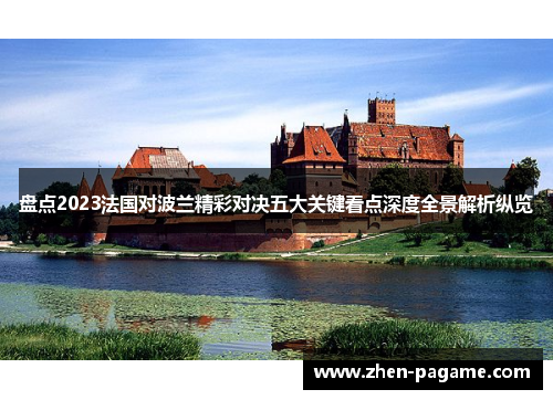 盘点2023法国对波兰精彩对决五大关键看点深度全景解析纵览 盘点2023法国对波兰精彩对决五大关键看点深度全景解析纵览