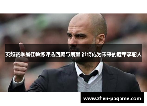 英超赛季最佳教练评选回顾与展望 谁将成为未来的冠军掌舵人