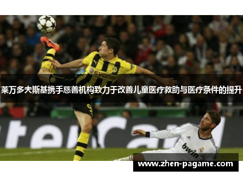 莱万多夫斯基携手慈善机构致力于改善儿童医疗救助与医疗条件的提升 莱万多夫斯基携手慈善机构致力于改善儿童医疗救助与医疗条件的提升