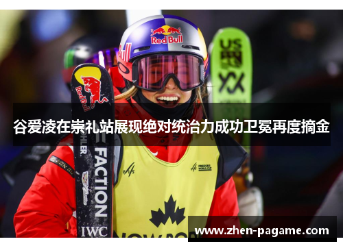 谷爱凌在崇礼站展现绝对统治力成功卫冕再度摘金 谷爱凌在崇礼站展现绝对统治力成功卫冕再度摘金