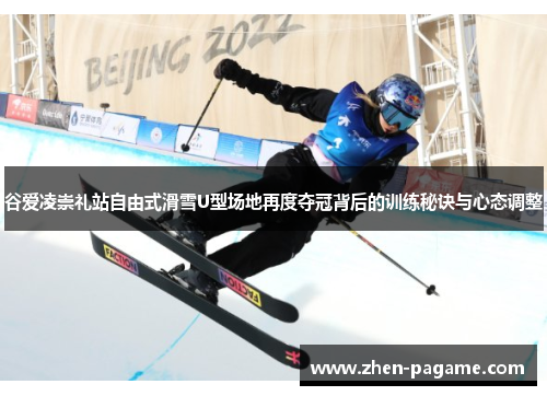 谷爱凌崇礼站自由式滑雪U型场地再度夺冠背后的训练秘诀与心态调整 谷爱凌崇礼站自由式滑雪U型场地再度夺冠背后的训练秘诀与心态调整