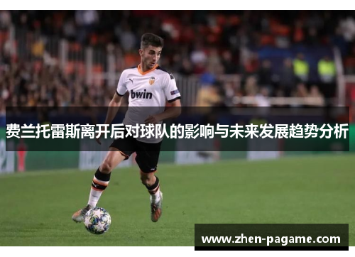 费兰托雷斯离开后对球队的影响与未来发展趋势分析 费兰托雷斯离开后对球队的影响与未来发展趋势分析