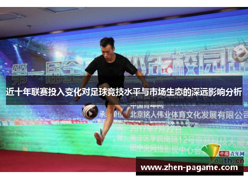 近十年联赛投入变化对足球竞技水平与市场生态的深远影响分析