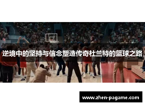 逆境中的坚持与信念塑造传奇杜兰特的篮球之路