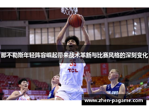 那不勒斯年轻阵容崛起带来战术革新与比赛风格的深刻变化