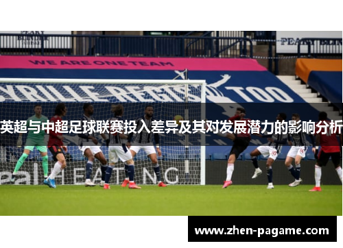 英超与中超足球联赛投入差异及其对发展潜力的影响分析 英超与中超足球联赛投入差异及其对发展潜力的影响分析