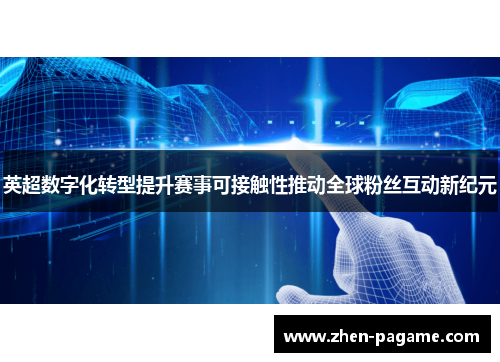 英超数字化转型提升赛事可接触性推动全球粉丝互动新纪元 英超数字化转型提升赛事可接触性推动全球粉丝互动新纪元