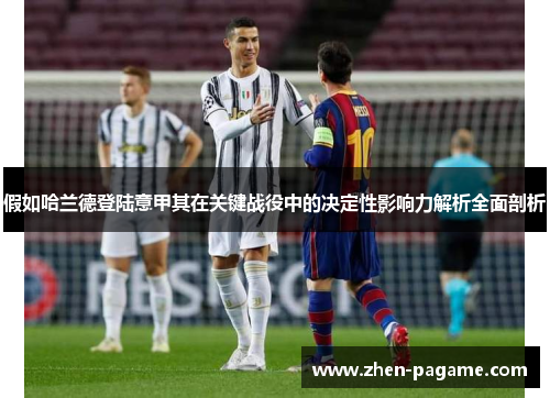 假如哈兰德登陆意甲其在关键战役中的决定性影响力解析全面剖析