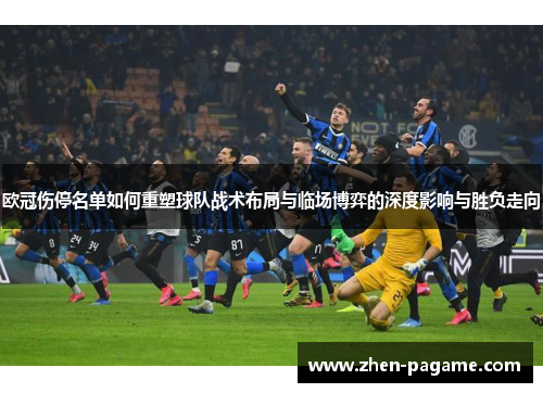 欧冠伤停名单如何重塑球队战术布局与临场博弈的深度影响与胜负走向