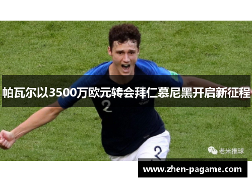 帕瓦尔以3500万欧元转会拜仁慕尼黑开启新征程
