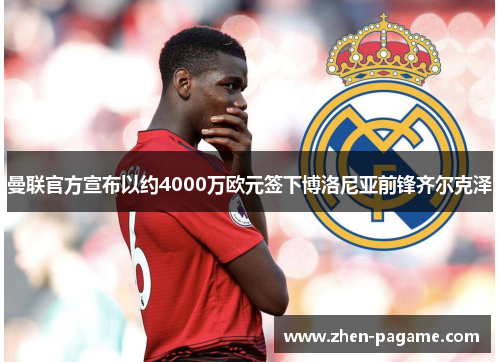 曼联官方宣布以约4000万欧元签下博洛尼亚前锋齐尔克泽