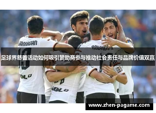 足球界慈善活动如何吸引赞助商参与推动社会责任与品牌价值双赢 足球界慈善活动如何吸引赞助商参与推动社会责任与品牌价值双赢